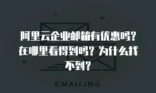 阿里云企业邮箱有优惠吗？在哪里看得到吗？为什么找不到？