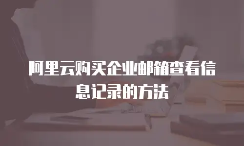 阿里云购买企业邮箱查看信息记录的方法