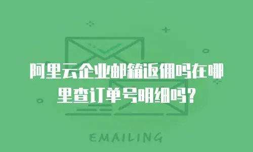 阿里云企业邮箱返佣吗在哪里查订单号明细吗?