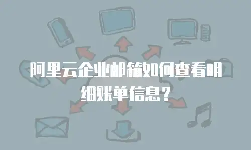 阿里云企业邮箱如何查看明细账单信息？