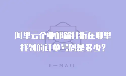 阿里云企业邮箱打折在哪里找到的订单号码是多少？