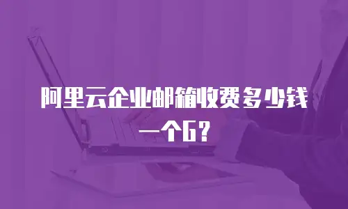 阿里云企业邮箱收费多少钱一个G？