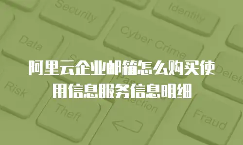 阿里云企业邮箱怎么购买使用信息服务信息明细