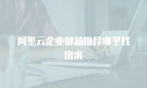 阿里云企业邮箱推荐哪里找出来