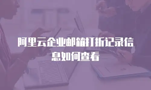 阿里云企业邮箱打折记录信息如何查看