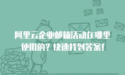 阿里云企业邮箱活动在哪里使用的?快速找到答案!