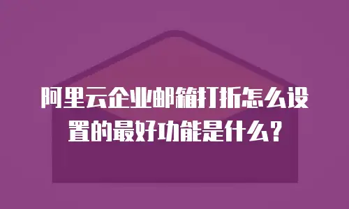 阿里云企业邮箱打折怎么设置的最好功能是什么？