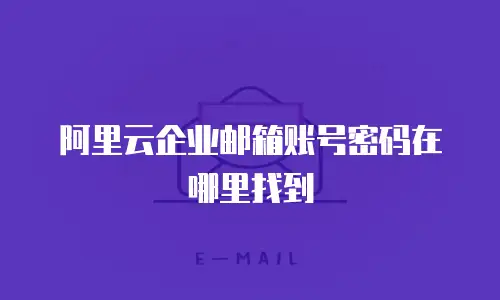 阿里云企业邮箱账号密码在哪里找到