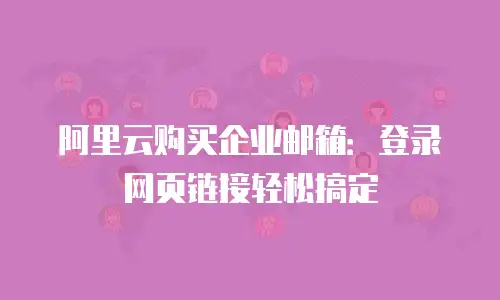 阿里云购买企业邮箱：登录网页链接轻松搞定