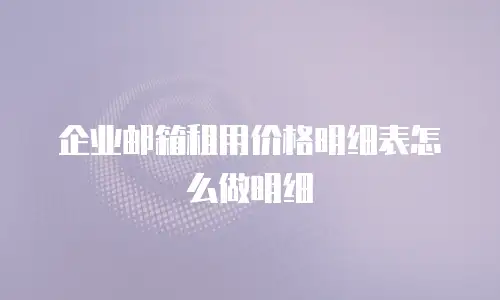 企业邮箱租用价格明细表怎么做明细