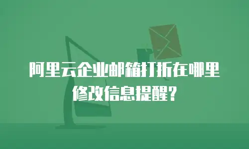 阿里云企业邮箱打折在哪里修改信息提醒？