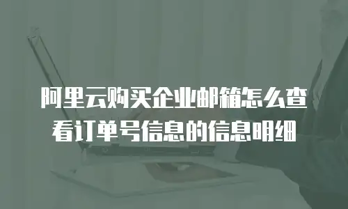 阿里云购买企业邮箱怎么查看订单号信息的信息明细