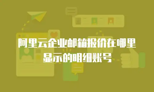 阿里云企业邮箱报价在哪里显示的明细账号