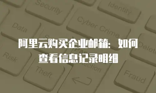 阿里云购买企业邮箱：如何查看信息记录明细