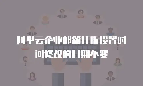 阿里云企业邮箱打折设置时间修改的日期不变