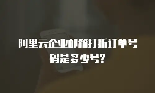 阿里云企业邮箱打折订单号码是多少号?