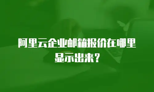 阿里云企业邮箱报价在哪里显示出来？