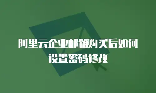 阿里云企业邮箱购买后如何设置密码修改