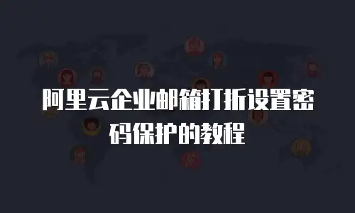 阿里云企业邮箱打折设置密码保护的教程