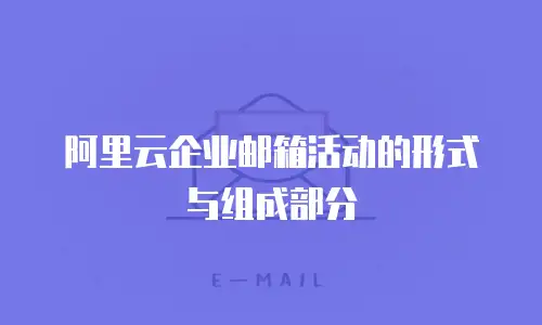 阿里云企业邮箱活动的形式与组成部分