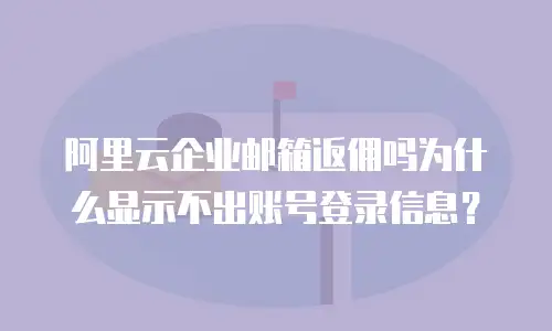 阿里云企业邮箱返佣吗为什么显示不出账号登录信息?