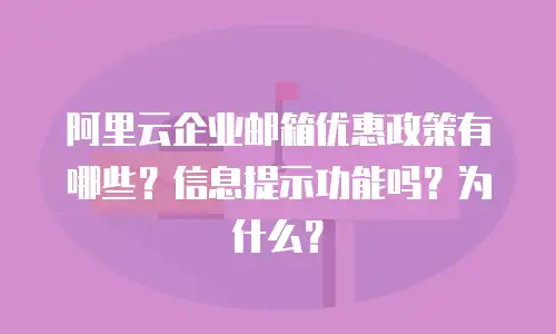阿里云企业邮箱优惠政策有哪些？信息提示功能吗？为什么？