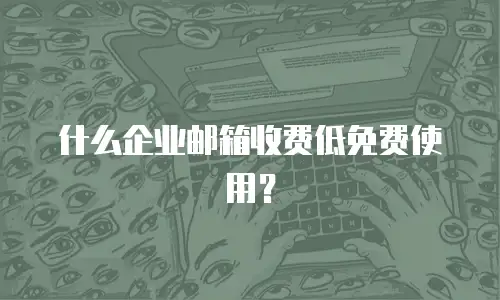 什么企业邮箱收费低免费使用？