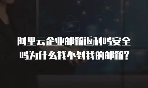 阿里云企业邮箱返利吗安全吗为什么找不到我的邮箱？