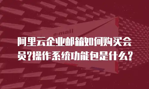 阿里云企业邮箱如何购买会员?操作系统功能包是什么?