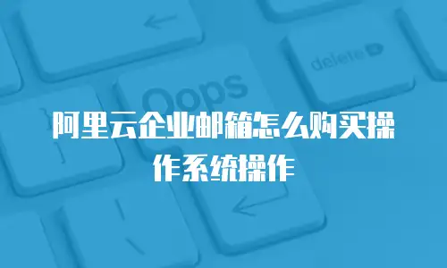 阿里云企业邮箱怎么购买操作系统操作