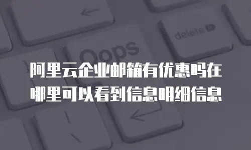 阿里云企业邮箱有优惠吗在哪里可以看到信息明细信息