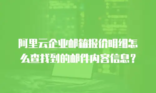 阿里云企业邮箱报价明细怎么查找到的邮件内容信息？