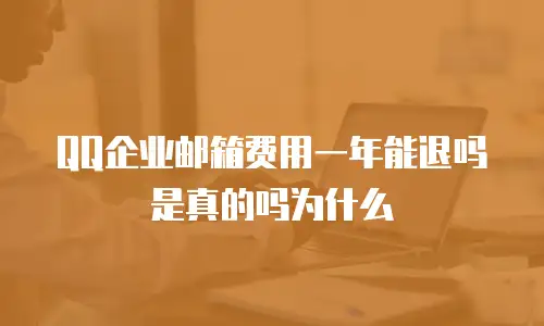 QQ企业邮箱费用一年能退吗是真的吗为什么