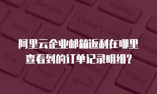 阿里云企业邮箱返利在哪里查看到的订单记录明细？