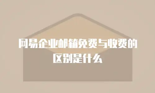 网易企业邮箱免费与收费的区别是什么