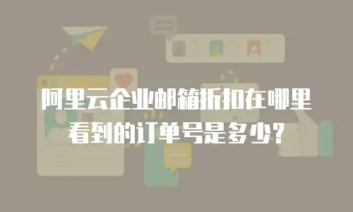 阿里云企业邮箱折扣在哪里看到的订单号是多少？