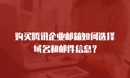购买腾讯企业邮箱如何选择域名和邮件信息？