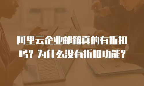 阿里云企业邮箱真的有折扣吗?为什么没有折扣功能?