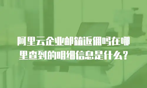 阿里云企业邮箱返佣吗在哪里查到的明细信息是什么？