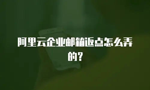 阿里云企业邮箱返点怎么弄的?