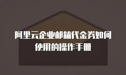 阿里云企业邮箱代金券如何使用的操作手册