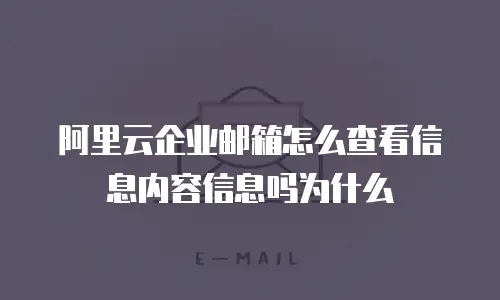 阿里云企业邮箱怎么查看信息内容信息吗为什么