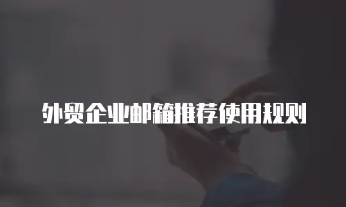 外贸企业邮箱推荐使用规则