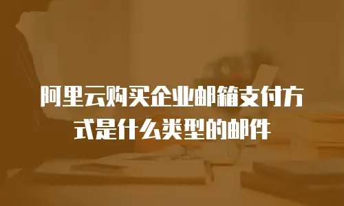 阿里云购买企业邮箱支付方式是什么类型的邮件