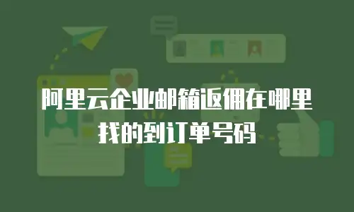 阿里云企业邮箱返佣在哪里找的到订单号码