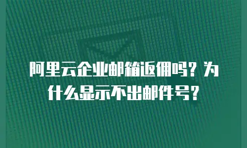 阿里云企业邮箱返佣吗？为什么显示不出邮件号？