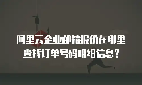 阿里云企业邮箱报价在哪里查找订单号码明细信息？