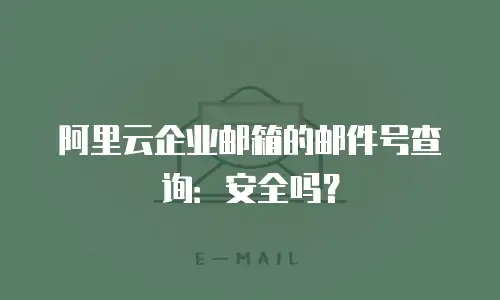阿里云企业邮箱的邮件号查询:安全吗?
