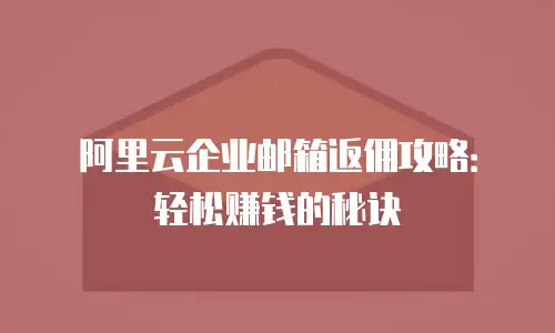 阿里云企业邮箱返佣攻略：轻松赚钱的秘诀