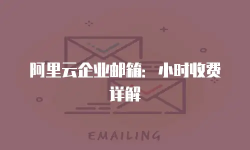阿里云企业邮箱：小时收费详解